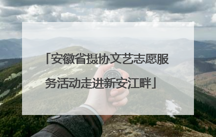 安徽省摄协文艺志愿服务活动走进新安江畔