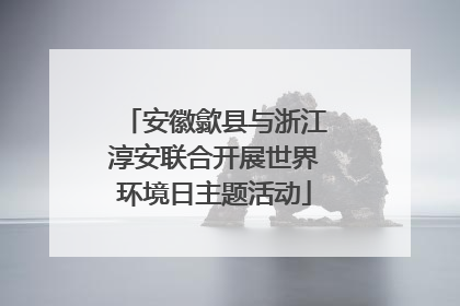 安徽歙县与浙江淳安联合开展世界环境日主题活动