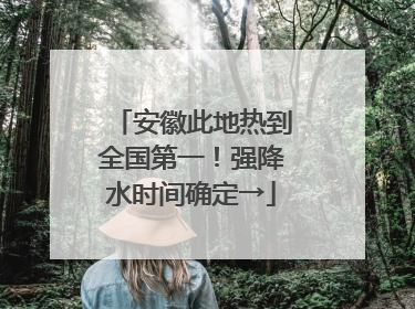 安徽此地热到全国第一！强降水时间确定→