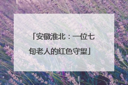 安徽淮北：一位七旬老人的红色守望