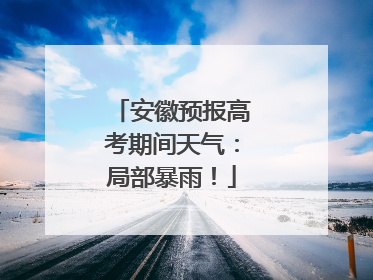 安徽预报高考期间天气：局部暴雨！