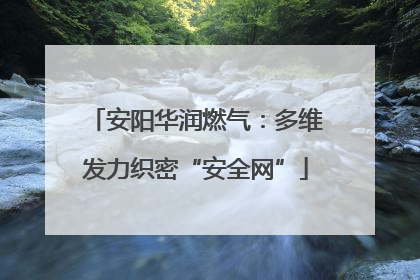 安阳华润燃气：多维发力织密“安全网”