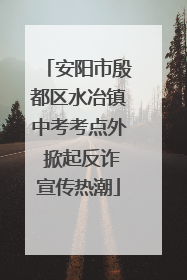安阳市殷都区水冶镇中考考点外 掀起反诈宣传热潮