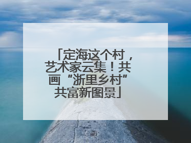 定海这个村，艺术家云集！共画“浙里乡村”共富新图景