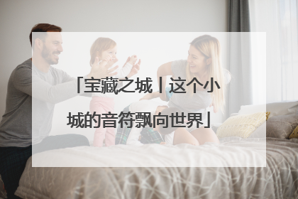 宝藏之城丨这个小城的音符飘向世界