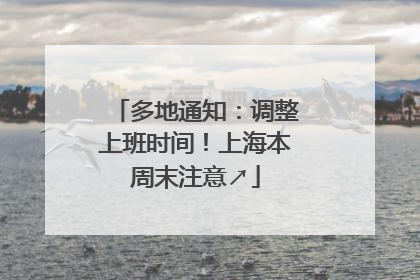 多地通知：调整上班时间！上海本周末注意↗