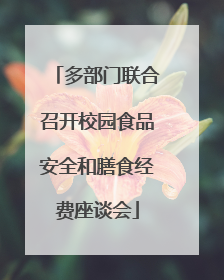 多部门联合召开校园食品安全和膳食经费座谈会