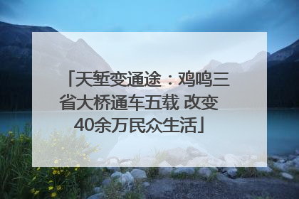 天堑变通途：鸡鸣三省大桥通车五载 改变40余万民众生活