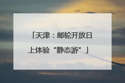 天津：邮轮开放日上体验“静态游”