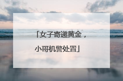 女子寄递黄金，小哥机警处置