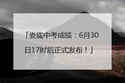 娄底中考成绩：6月30日17时后正式发布！