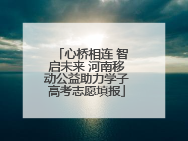 心桥相连 智启未来 河南移动公益助力学子高考志愿填报
