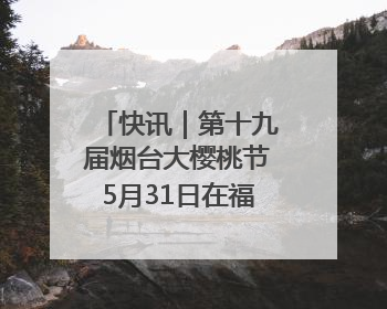 快讯｜第十九届烟台大樱桃节5月31日在福山门楼举办