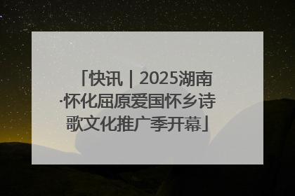 快讯｜2025湖南·怀化屈原爱国怀乡诗歌文化推广季开幕