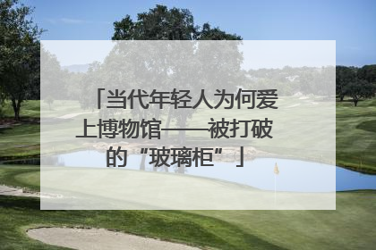 当代年轻人为何爱上博物馆——被打破的“玻璃柜”