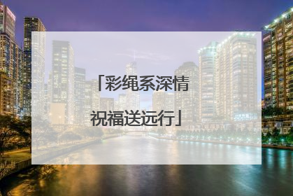 彩绳系深情 祝福送远行