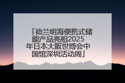 德兰明海便携式储能产品亮相2025年日本大阪世博会中国馆深圳活动周