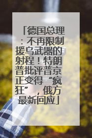 德国总理：不再限制援乌武器的射程！特朗普批评普京正变得“疯狂”，俄方最新回应