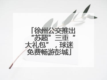 徐州公交推出“苏超”三重“大礼包”，球迷免费畅游彭城
