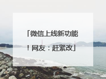 微信上线新功能！网友：赶紧改