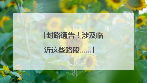 封路通告！涉及临沂这些路段……