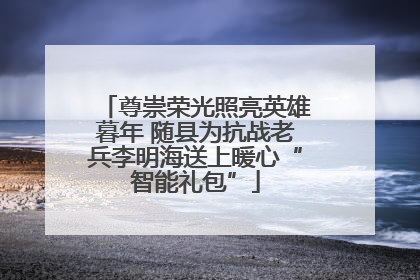 尊崇荣光照亮英雄暮年 随县为抗战老兵李明海送上暖心“智能礼包”