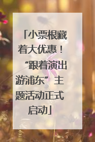 小票根藏着大优惠！“跟着演出游浦东”主题活动正式启动