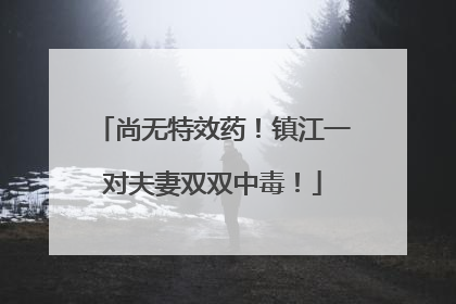 尚无特效药！镇江一对夫妻双双中毒！