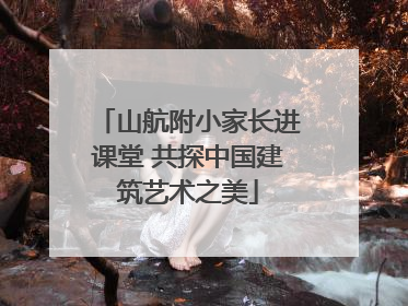 山航附小家长进课堂 共探中国建筑艺术之美