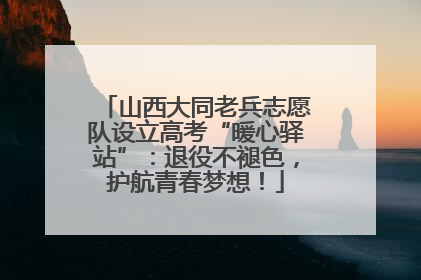 山西大同老兵志愿队设立高考“暖心驿站”：退役不褪色，护航青春梦想！