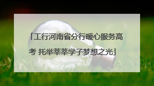 工行河南省分行暖心服务高考 托举莘莘学子梦想之光