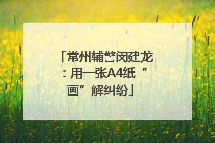 常州辅警闵建龙：用一张A4纸“画”解纠纷