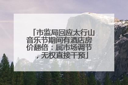 市监局回应太行山音乐节期间有酒店房价翻倍：属市场调节，无权直接干预