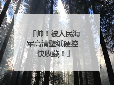 帅！被人民海军高清壁纸硬控 快收藏！