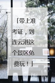 带上准考证，到连云港这个景区免费玩！