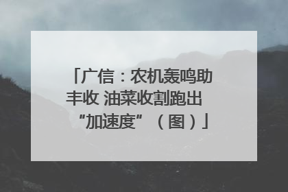 广信：农机轰鸣助丰收 油菜收割跑出“加速度”（图）