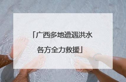 广西多地遭遇洪水 各方全力救援