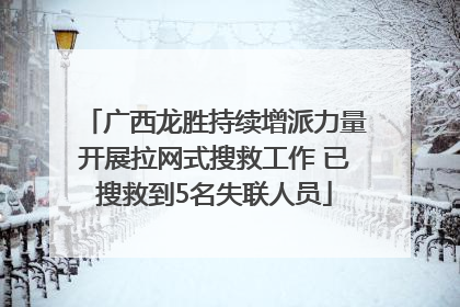 广西龙胜持续增派力量开展拉网式搜救工作 已搜救到5名失联人员