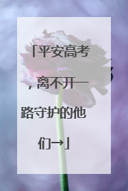 平安高考，离不开一路守护的他们→