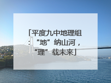 平度九中地理组：“地”纳山河，“理”载未来