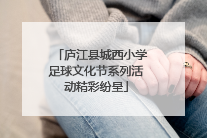 庐江县城西小学足球文化节系列活动精彩纷呈