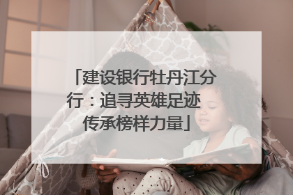 建设银行牡丹江分行：追寻英雄足迹 传承榜样力量