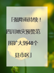 强降雨持续！四川地灾预警范围扩大到48个县市区
