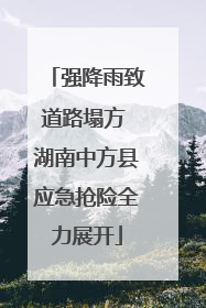 强降雨致道路塌方 湖南中方县应急抢险全力展开