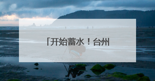 开始蓄水！台州207亩云湖构筑城市“双保险”