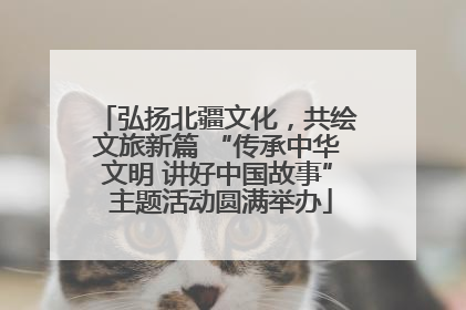 弘扬北疆文化，共绘文旅新篇 “传承中华文明 讲好中国故事” 主题活动圆满举办
