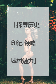 探寻历史印记 领略城村魅力