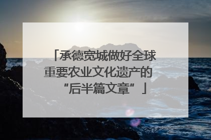 承德宽城做好全球重要农业文化遗产的“后半篇文章”
