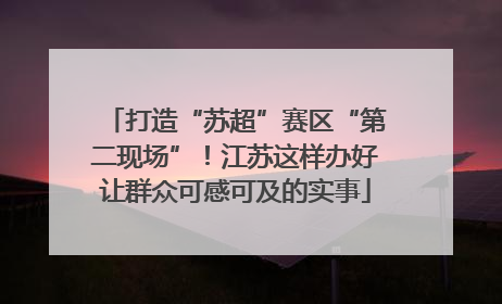 打造“苏超”赛区“第二现场”！江苏这样办好让群众可感可及的实事