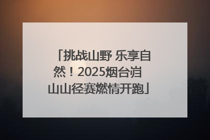 挑战山野 乐享自然！2025烟台岿山山径赛燃情开跑